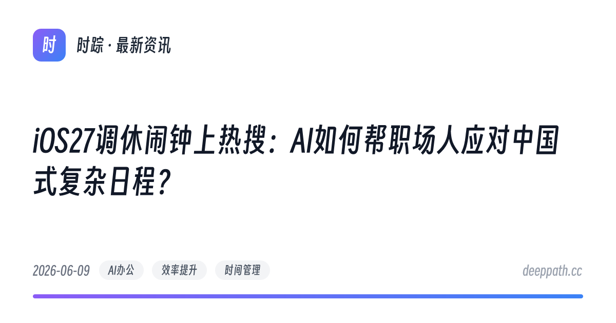 iOS27调休闹钟上热搜：AI如何帮职场人应对中国式复杂日程？ - 文章封面