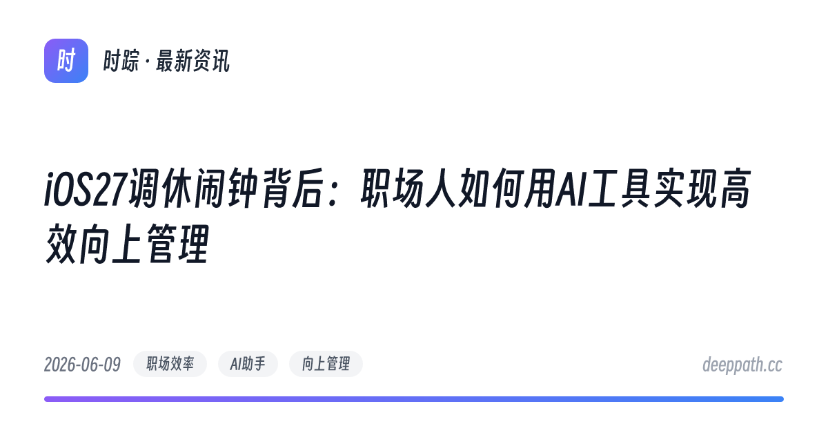 iOS27调休闹钟背后：职场人如何用AI工具实现高效向上管理 - 文章封面