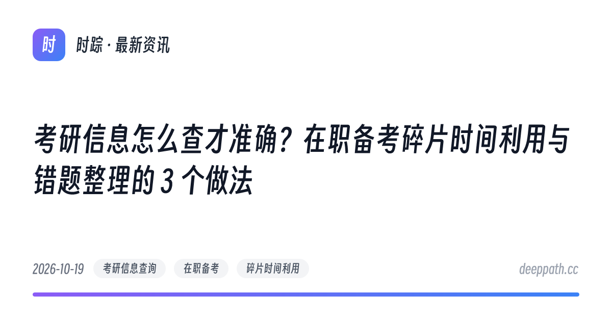 考研信息怎么查才准确？在职备考碎片时间利用与错题整理的 3 个做法 - 文章封面