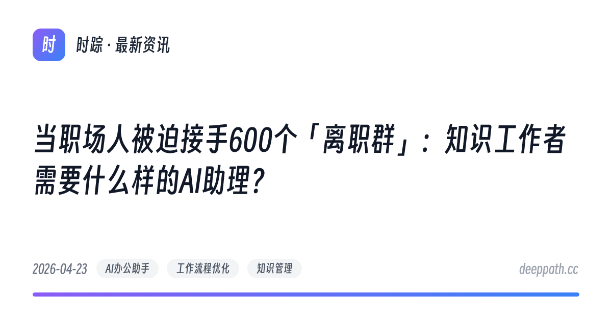 当职场人被迫接手600个「离职群」：知识工作者需要什么样的AI助理？ - 文章封面
