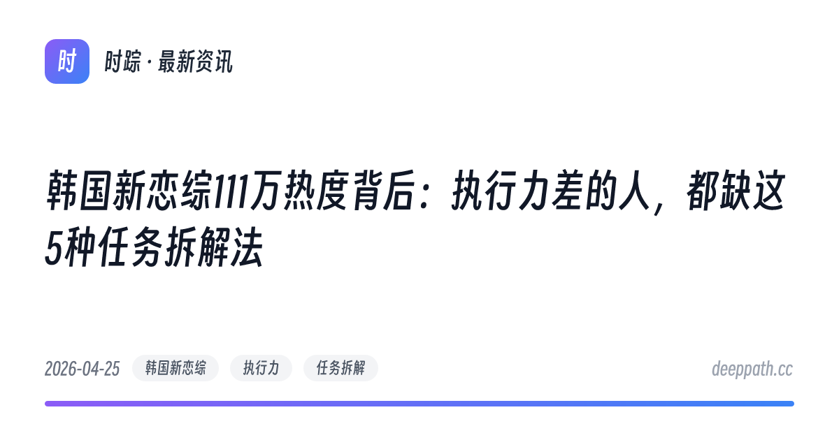 韩国新恋综111万热度背后：执行力差的人，都缺这5种任务拆解法 - 文章封面