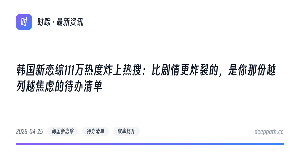 韩国新恋综111万热度炸上热搜：比剧情更炸裂的，是你那份越列越焦虑的待办清单 - 文章封面