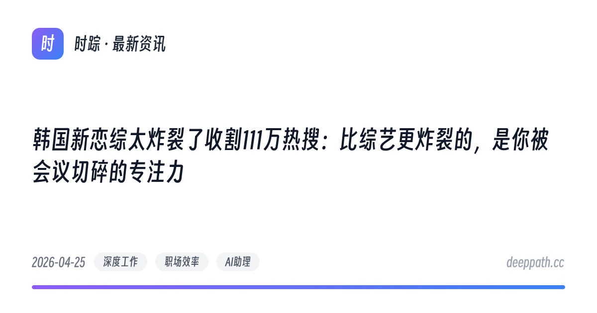 韩国新恋综太炸裂了收割111万热搜：比综艺更炸裂的，是你被会议切碎的专注力 - 文章封面