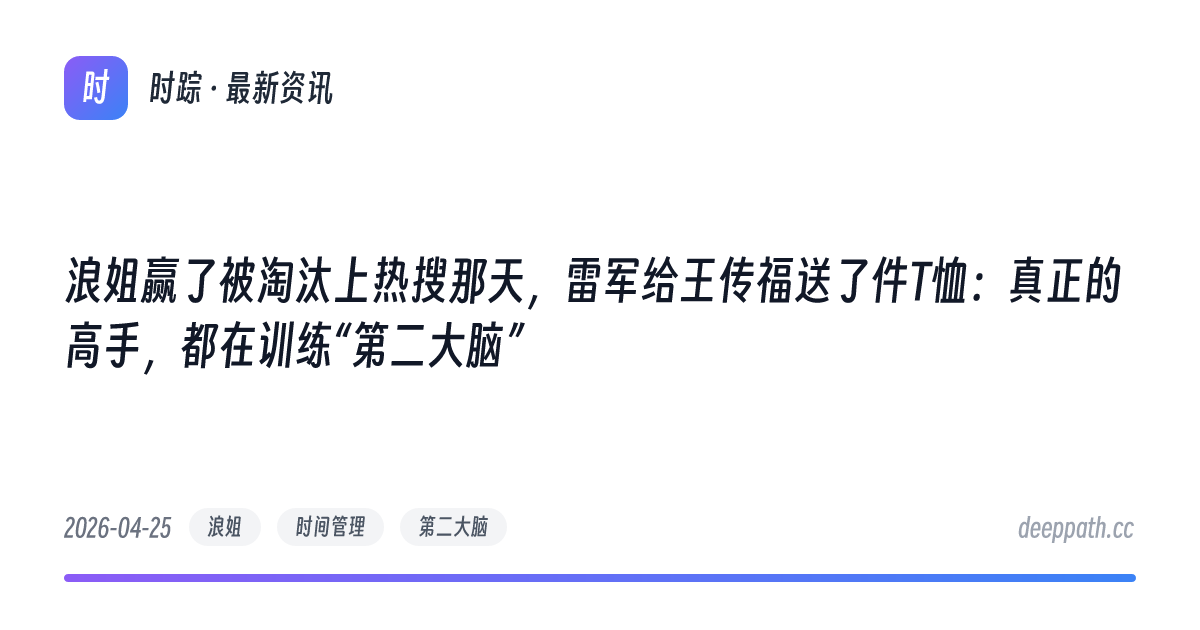 浪姐赢了被淘汰上热搜那天，雷军给王传福送了件T恤：真正的高手，都在训练“第二大脑” - 文章封面