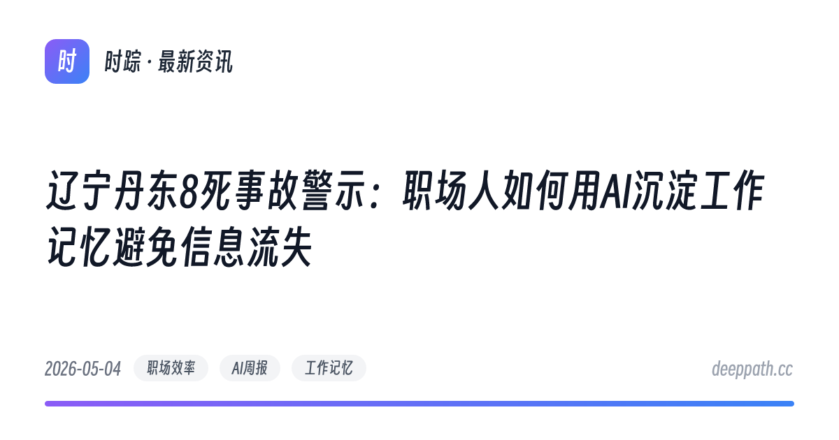 辽宁丹东8死事故警示：职场人如何用AI沉淀工作记忆避免信息流失 - 文章封面