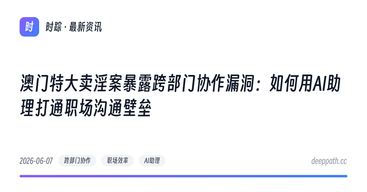 澳门特大卖淫案暴露跨部门协作漏洞：如何用AI助理打通职场沟通壁垒 - 文章封面