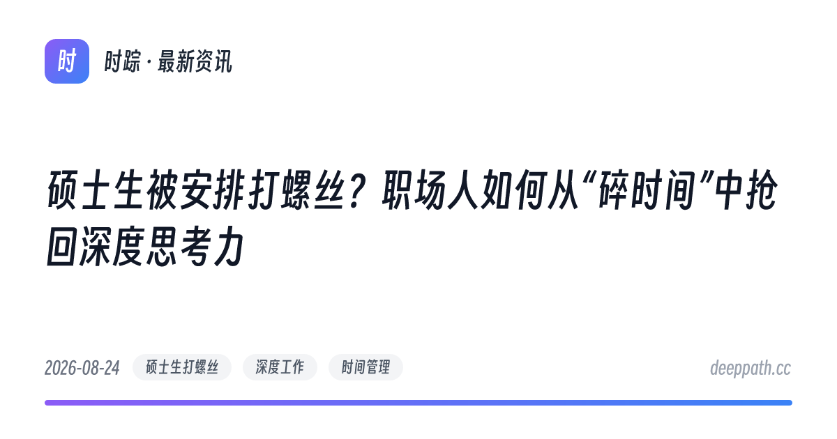 硕士生被安排打螺丝？职场人如何从“碎时间”中抢回深度思考力 - 文章封面