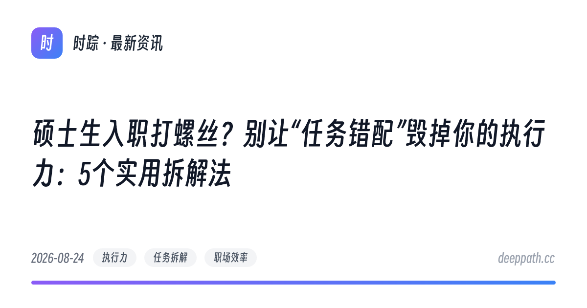 硕士生入职打螺丝？别让“任务错配”毁掉你的执行力：5个实用拆解法 - 文章封面