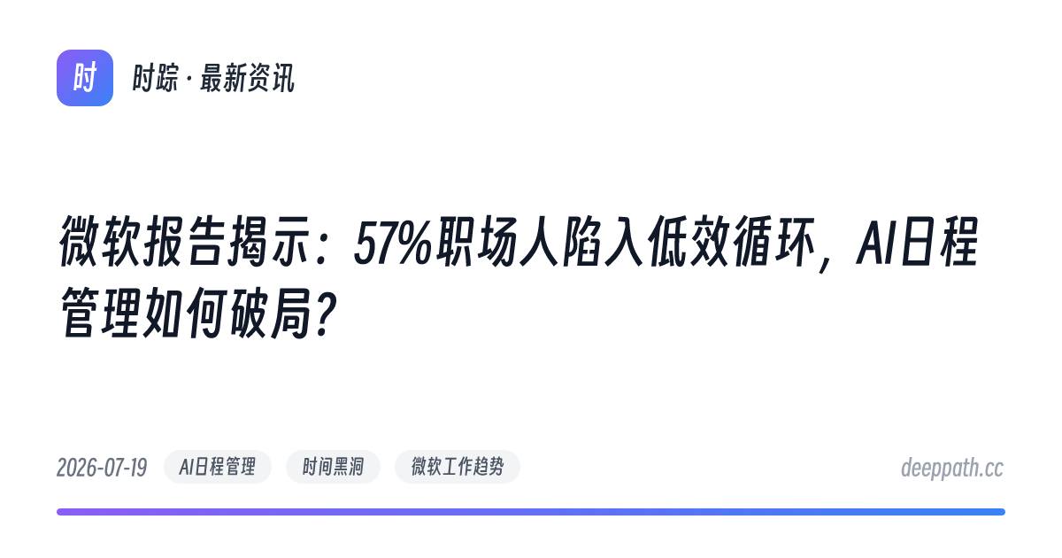 微软报告揭示：57%职场人陷入低效循环，AI日程管理如何破局？ - 文章封面