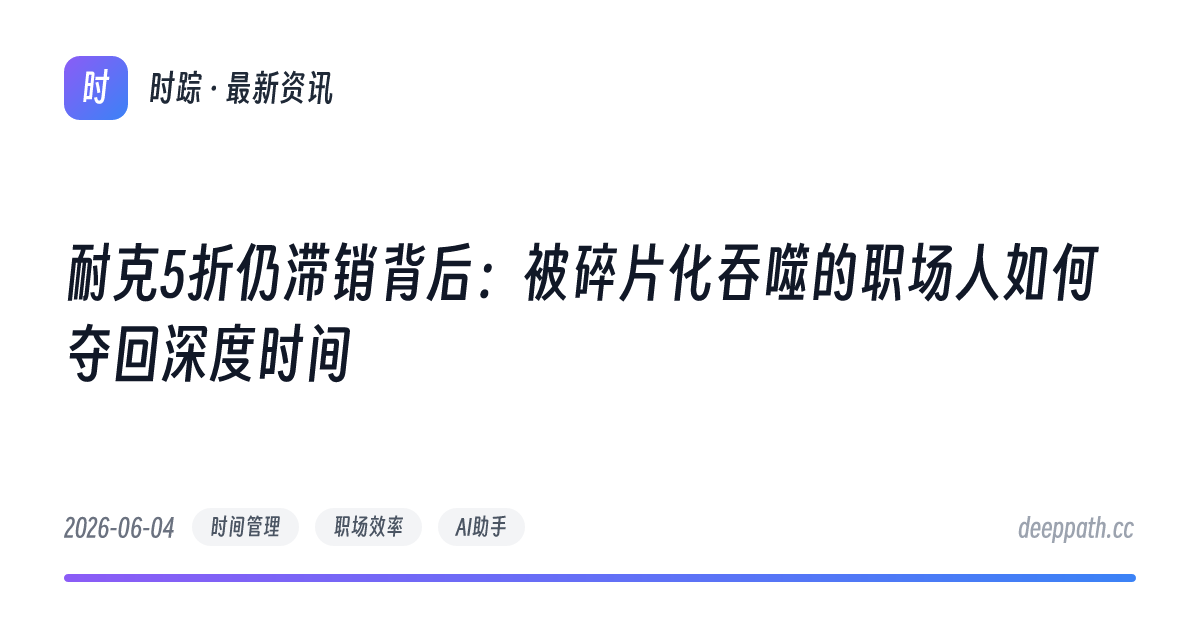 耐克5折仍滞销背后：被碎片化吞噬的职场人如何夺回深度时间 - 文章封面