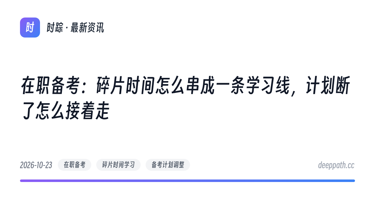 在职备考：碎片时间怎么串成一条学习线，计划断了怎么接着走 - 文章封面