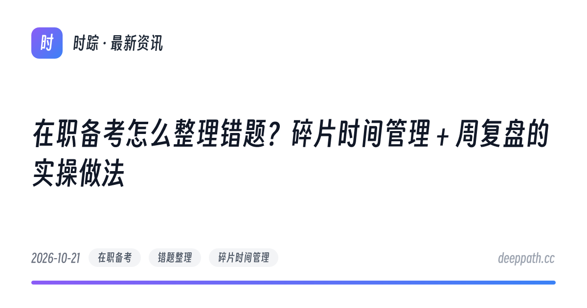 在职备考怎么整理错题？碎片时间管理 + 周复盘的实操做法 - 文章封面