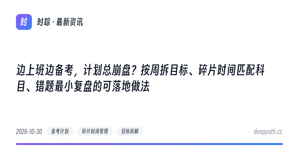 边上班边备考，计划总崩盘？按周拆目标、碎片时间匹配科目、错题最小复盘的可落地做法 - 文章封面