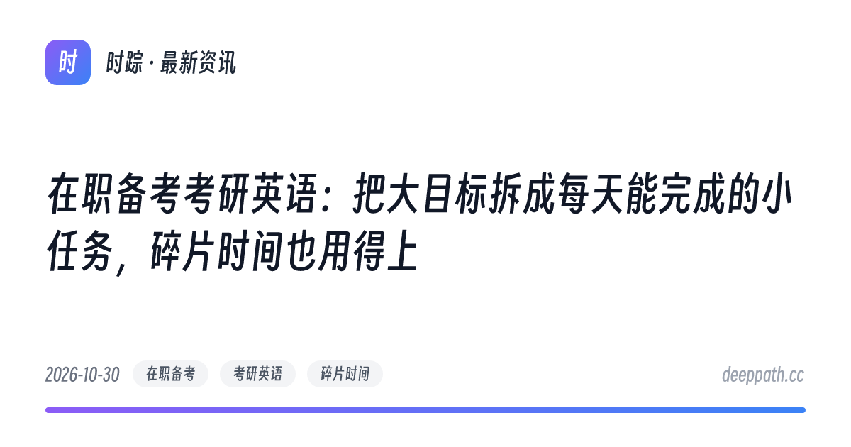 在职备考考研英语：把大目标拆成每天能完成的小任务，碎片时间也用得上 - 文章封面