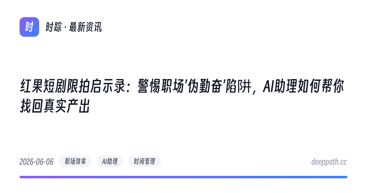 红果短剧限拍启示录：警惕职场'伪勤奋'陷阱，AI助理如何帮你找回真实产出 - 文章封面