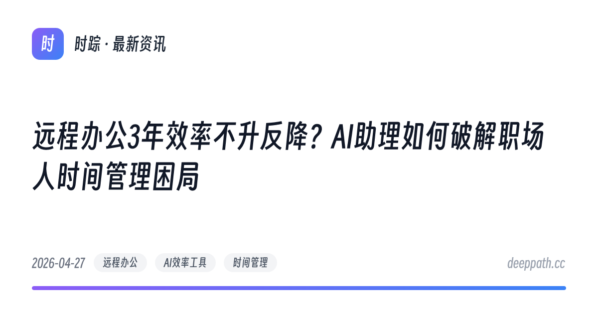 远程办公3年效率不升反降？AI助理如何破解职场人时间管理困局 - 文章封面