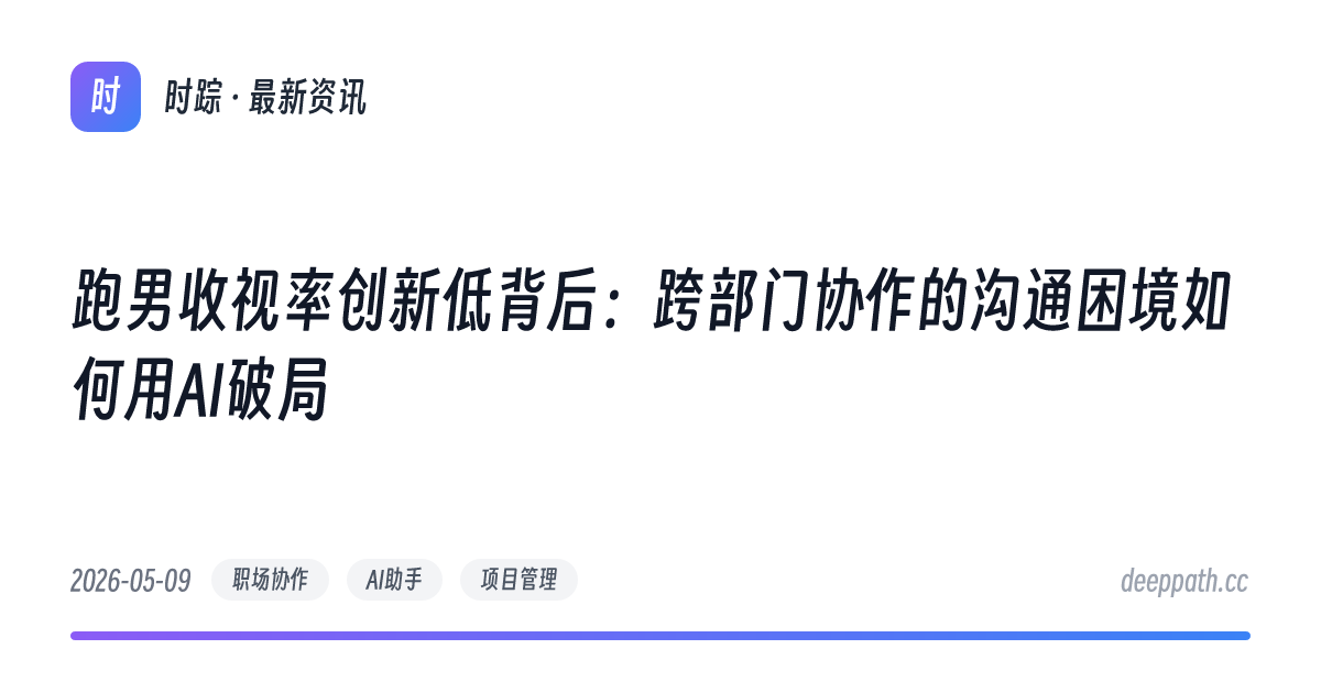 跑男收视率创新低背后：跨部门协作的沟通困境如何用AI破局 - 文章封面