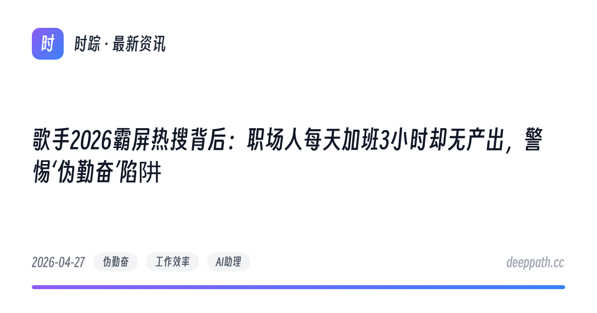 歌手2026霸屏热搜背后：职场人每天加班3小时却无产出，警惕‘伪勤奋’陷阱 - 文章封面