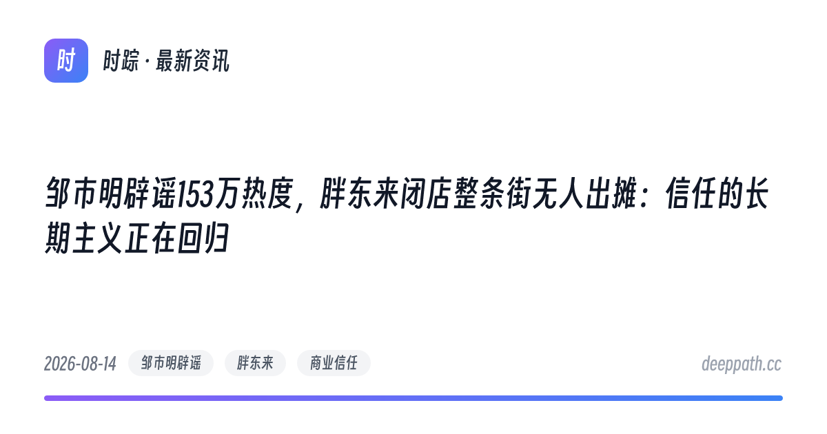 邹市明辟谣153万热度，胖东来闭店整条街无人出摊：信任的长期主义正在回归 - 文章封面