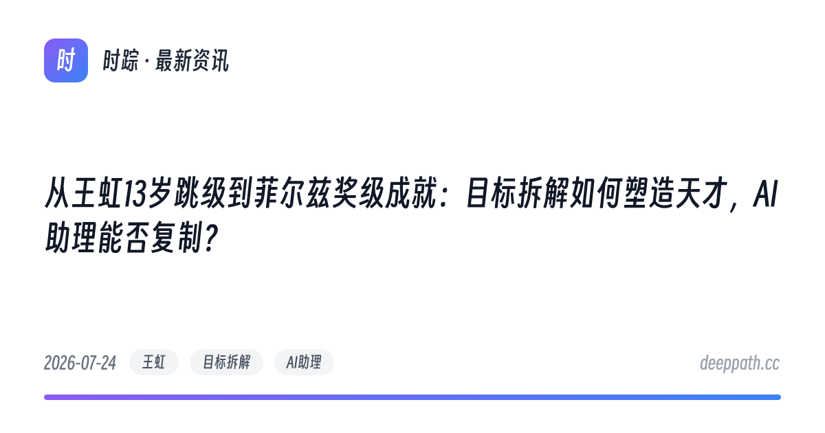 从王虹13岁跳级到菲尔兹奖级成就：目标拆解如何塑造天才，AI助理能否复制？ - 文章封面