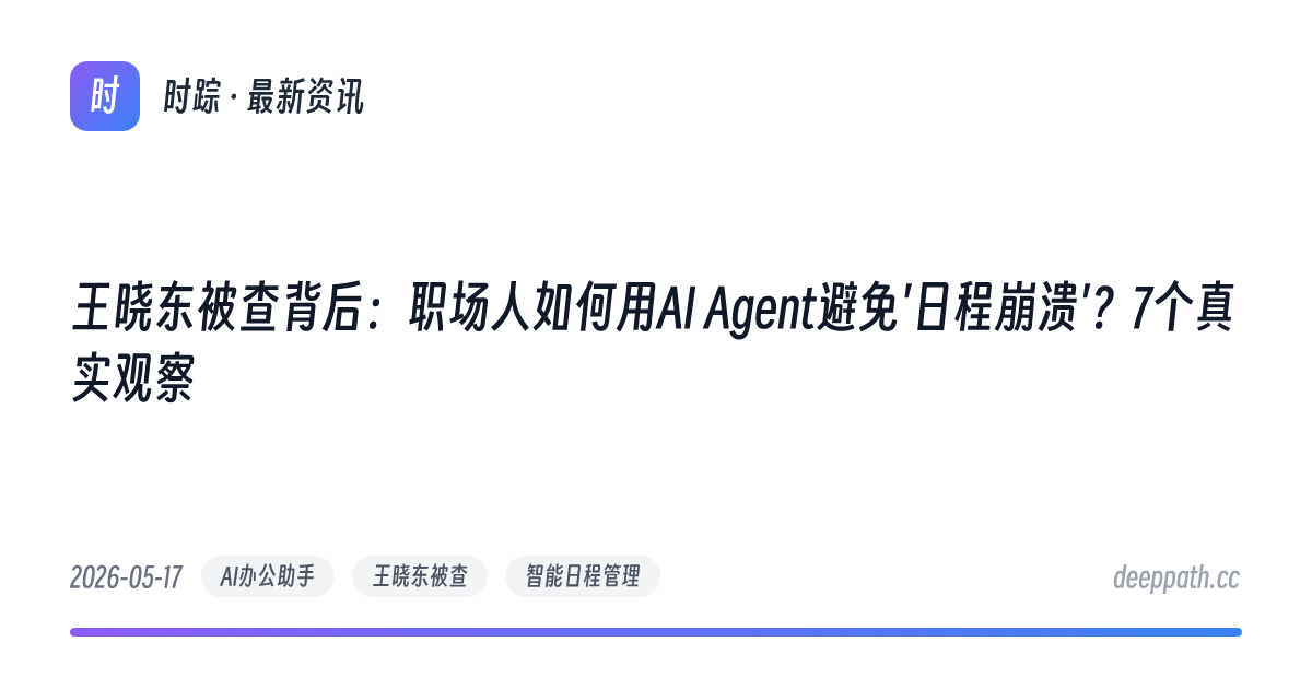 王晓东被查背后：职场人如何用AI Agent避免'日程崩溃'？7个真实观察 - 文章封面