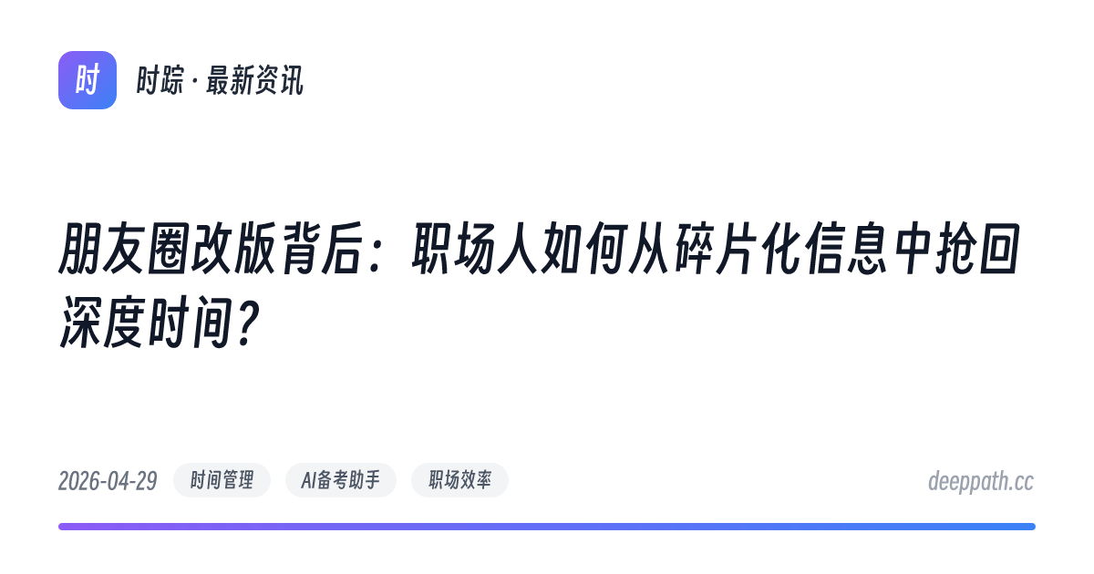 朋友圈改版背后：职场人如何从碎片化信息中抢回深度时间？ - 文章封面