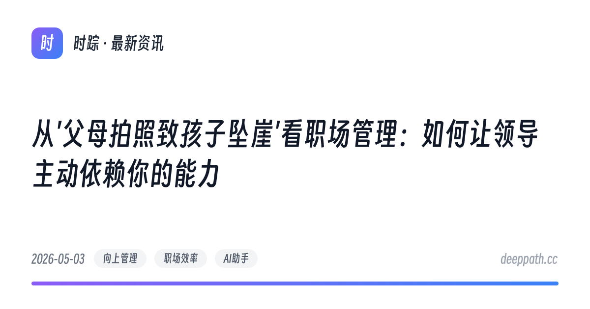 从'父母拍照致孩子坠崖'看职场管理：如何让领导主动依赖你的能力 - 文章封面