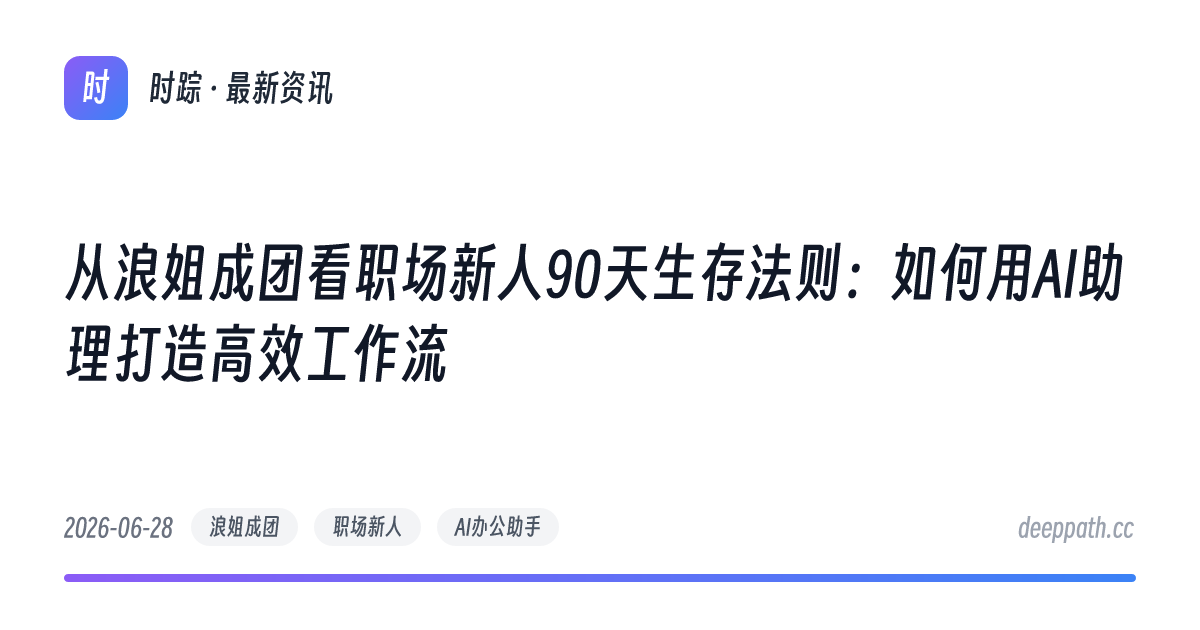 从浪姐成团看职场新人90天生存法则：如何用AI助理打造高效工作流 - 文章封面