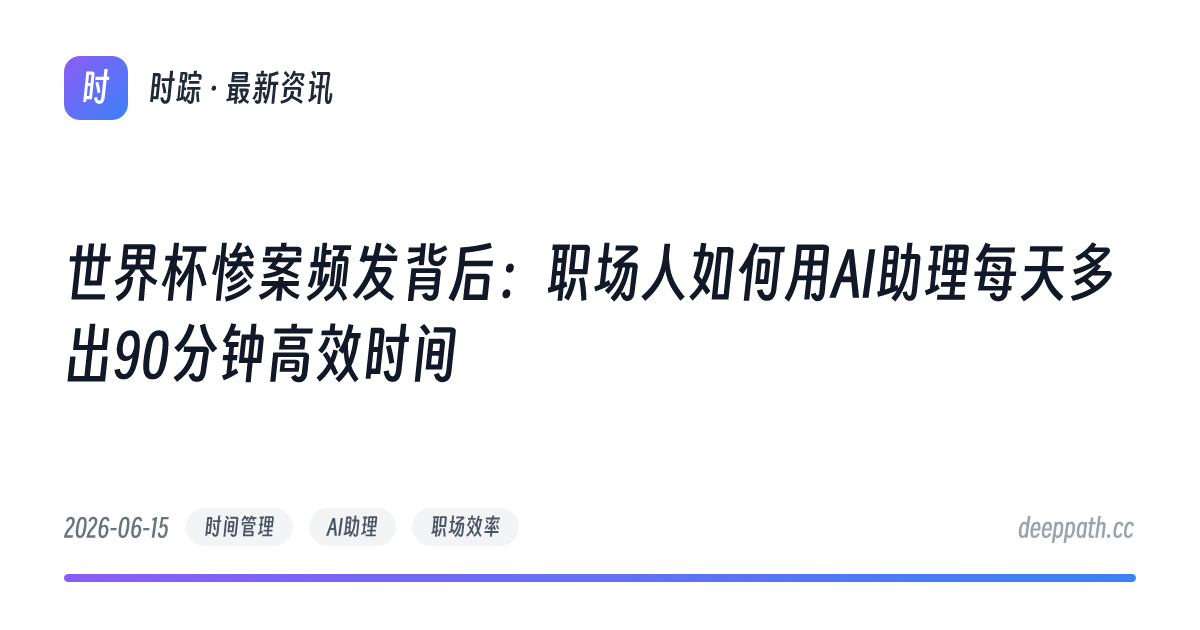 世界杯惨案频发背后：职场人如何用AI助理每天多出90分钟高效时间 - 文章封面