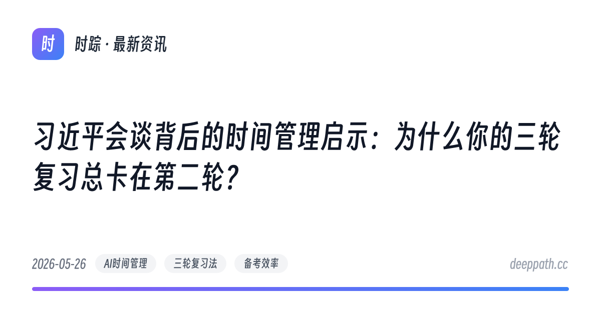 习近平会谈背后的时间管理启示：为什么你的三轮复习总卡在第二轮？ - 文章封面