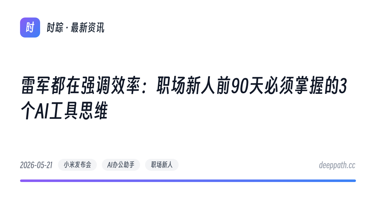 雷军都在强调效率：职场新人前90天必须掌握的3个AI工具思维 - 文章封面