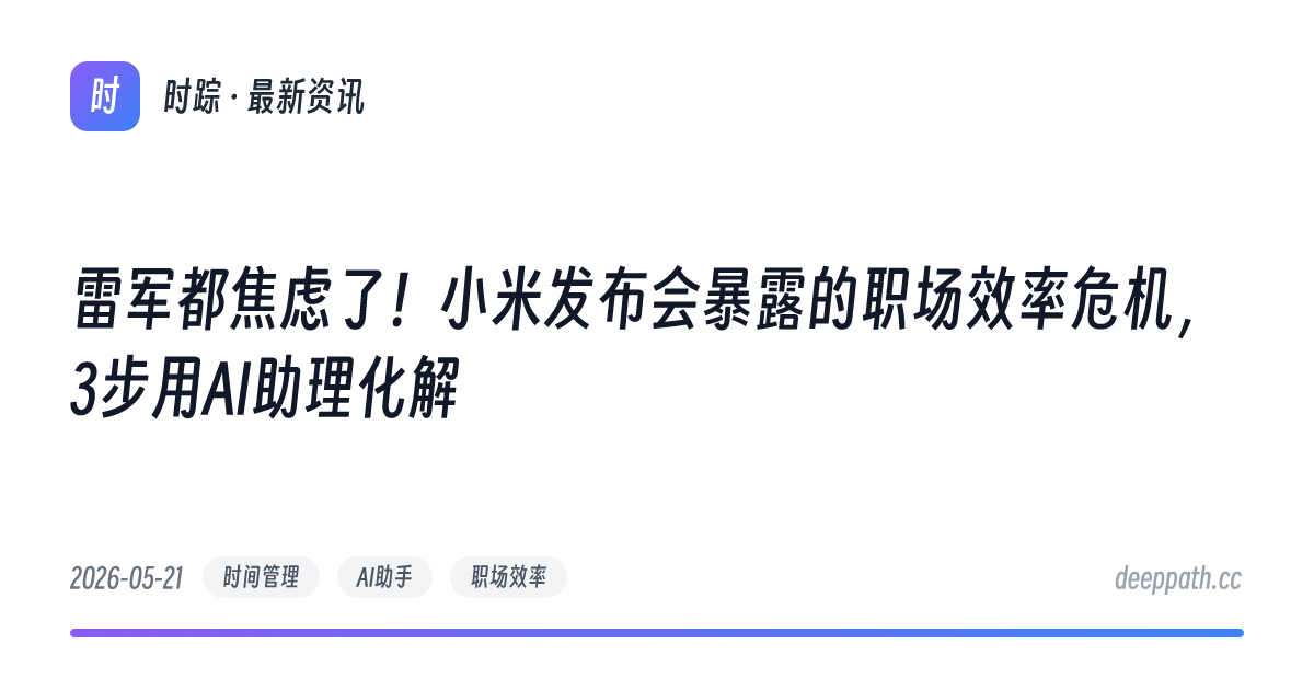 雷军都焦虑了！小米发布会暴露的职场效率危机，3步用AI助理化解 - 文章封面