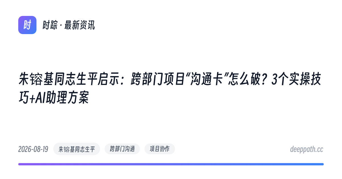 朱镕基同志生平启示：跨部门项目“沟通卡”怎么破？3个实操技巧+AI助理方案 - 文章封面