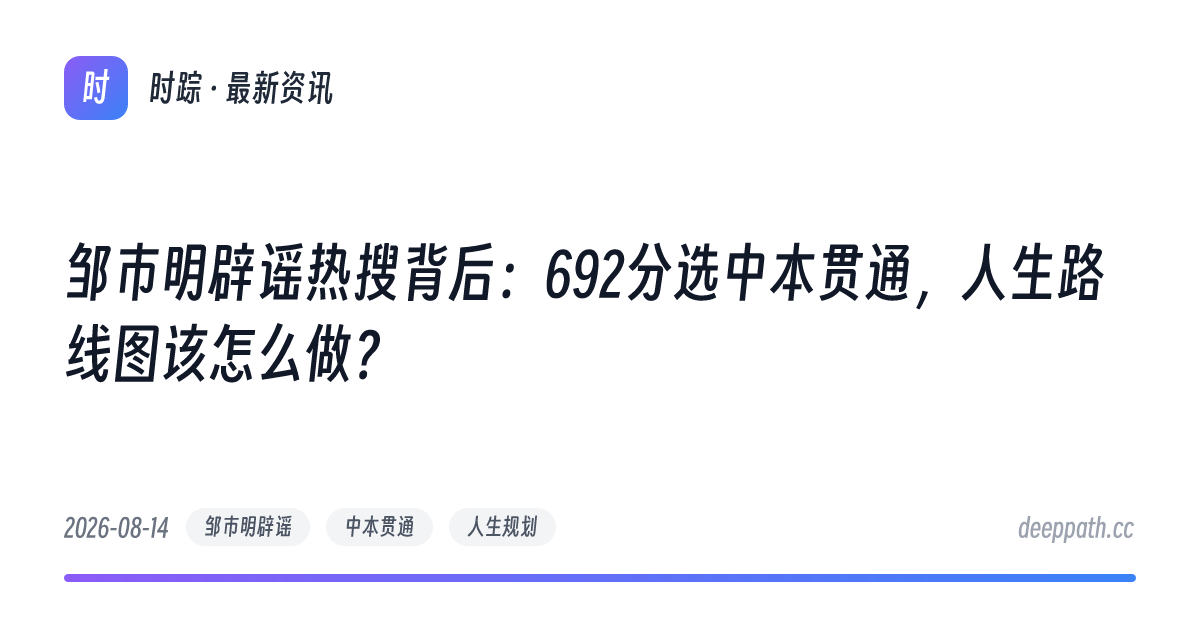 邹市明辟谣热搜背后：692分选中本贯通，人生路线图该怎么做？ - 文章封面